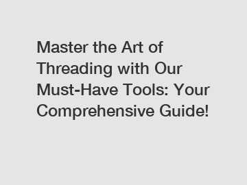Master the Art of Threading with Our Must-Have Tools: Your Comprehensive Guide!