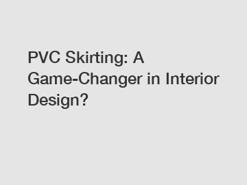 PVC Skirting: A Game-Changer in Interior Design?