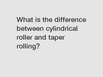 What is the difference between cylindrical roller and taper rolling?