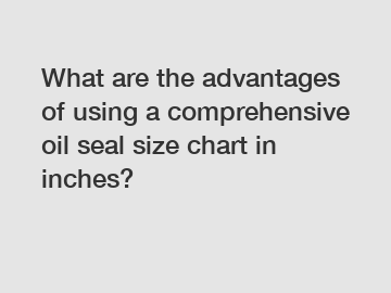 What are the advantages of using a comprehensive oil seal size chart in inches?