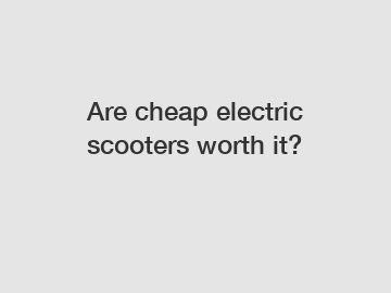 Are cheap electric scooters worth it?