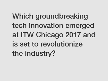 Which groundbreaking tech innovation emerged at ITW Chicago 2017 and is set to revolutionize the industry?
