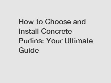 How to Choose and Install Concrete Purlins: Your Ultimate Guide