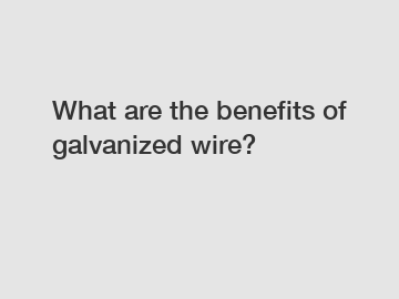 What are the benefits of galvanized wire?