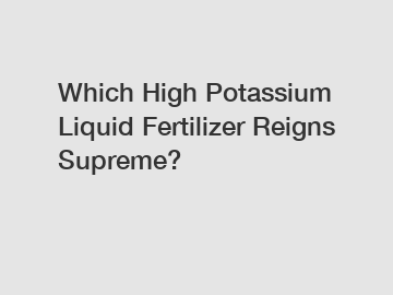 Which High Potassium Liquid Fertilizer Reigns Supreme?