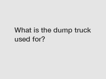 What is the dump truck used for?