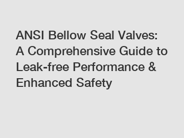 ANSI Bellow Seal Valves: A Comprehensive Guide to Leak-free Performance & Enhanced Safety