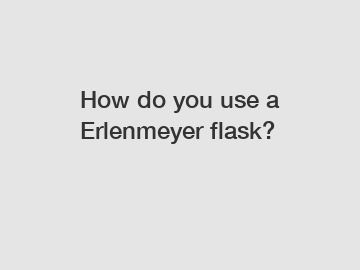 How do you use a Erlenmeyer flask?