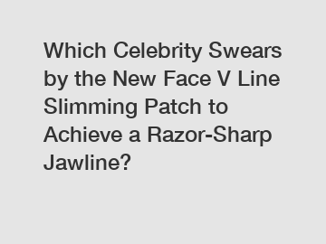 Which Celebrity Swears by the New Face V Line Slimming Patch to Achieve a Razor-Sharp Jawline?