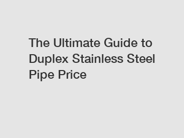 The Ultimate Guide to Duplex Stainless Steel Pipe Price