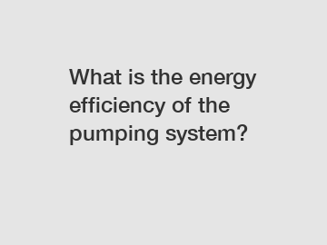 What is the energy efficiency of the pumping system?