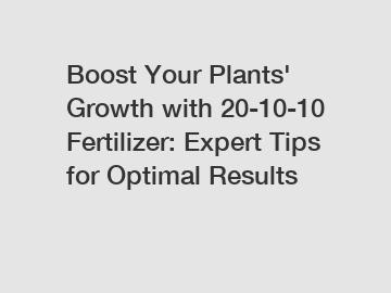 Boost Your Plants' Growth with 20-10-10 Fertilizer: Expert Tips for Optimal Results