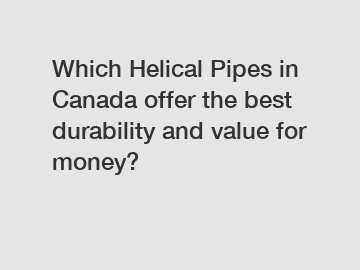 Which Helical Pipes in Canada offer the best durability and value for money?