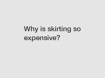 Why is skirting so expensive?