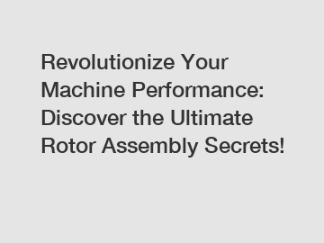 Revolutionize Your Machine Performance: Discover the Ultimate Rotor Assembly Secrets!