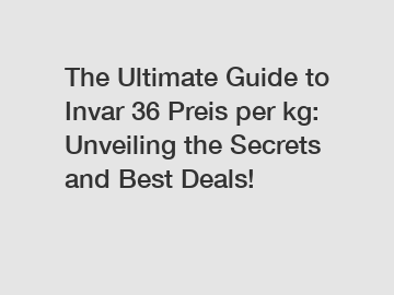 The Ultimate Guide to Invar 36 Preis per kg: Unveiling the Secrets and Best Deals!