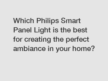 Which Philips Smart Panel Light is the best for creating the perfect ambiance in your home?