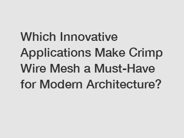 Which Innovative Applications Make Crimp Wire Mesh a Must-Have for Modern Architecture?