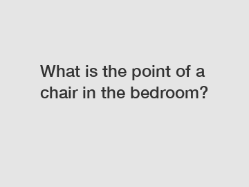 What is the point of a chair in the bedroom?