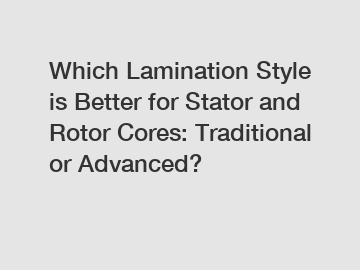Which Lamination Style is Better for Stator and Rotor Cores: Traditional or Advanced?