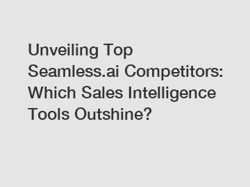 Unveiling Top Seamless.ai Competitors: Which Sales Intelligence Tools Outshine?