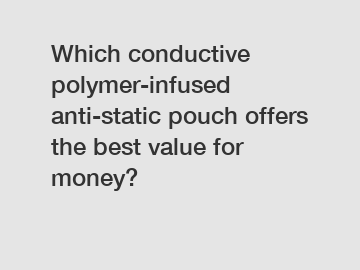 Which conductive polymer-infused anti-static pouch offers the best value for money?