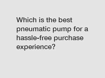 Which is the best pneumatic pump for a hassle-free purchase experience?