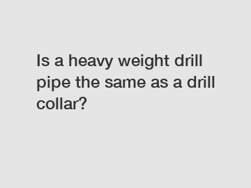 Is a heavy weight drill pipe the same as a drill collar?