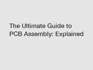 The Ultimate Guide to PCB Assembly: Explained