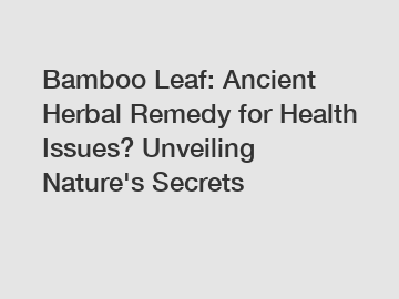 Bamboo Leaf: Ancient Herbal Remedy for Health Issues? Unveiling Nature's Secrets