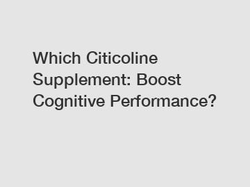 Which Citicoline Supplement: Boost Cognitive Performance?