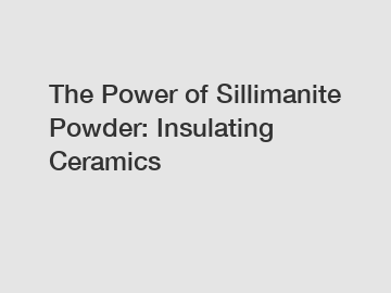 The Power of Sillimanite Powder: Insulating Ceramics