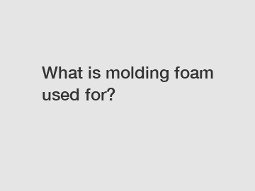 What is molding foam used for?