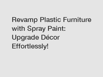 Revamp Plastic Furniture with Spray Paint: Upgrade Décor Effortlessly!