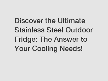 Discover the Ultimate Stainless Steel Outdoor Fridge: The Answer to Your Cooling Needs!