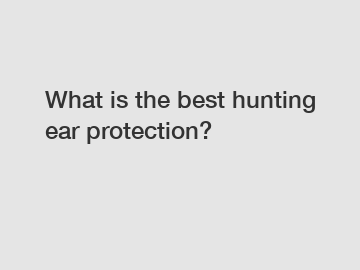 What is the best hunting ear protection?