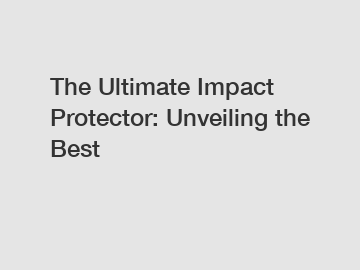 The Ultimate Impact Protector: Unveiling the Best