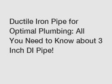 Ductile Iron Pipe for Optimal Plumbing: All You Need to Know about 3 Inch DI Pipe!