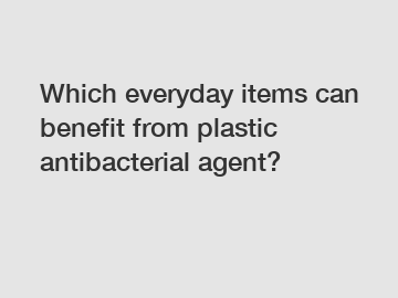 Which everyday items can benefit from plastic antibacterial agent?