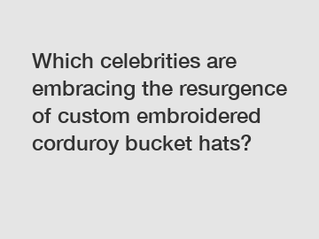 Which celebrities are embracing the resurgence of custom embroidered corduroy bucket hats?