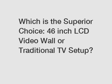 Which is the Superior Choice: 46 inch LCD Video Wall or Traditional TV Setup?