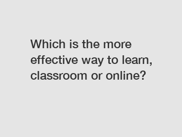 Which is the more effective way to learn, classroom or online?