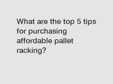 What are the top 5 tips for purchasing affordable pallet racking?