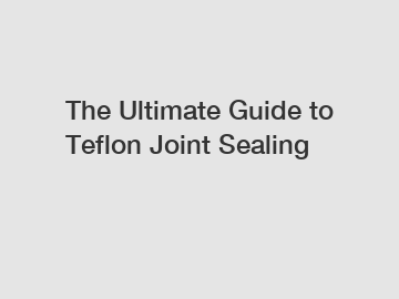 The Ultimate Guide to Teflon Joint Sealing