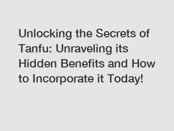 Unlocking the Secrets of Tanfu: Unraveling its Hidden Benefits and How to Incorporate it Today!