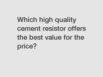 Which high quality cement resistor offers the best value for the price?