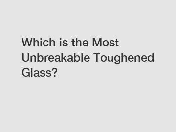 Which is the Most Unbreakable Toughened Glass?