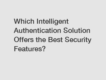 Which Intelligent Authentication Solution Offers the Best Security Features?