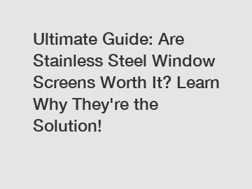 Ultimate Guide: Are Stainless Steel Window Screens Worth It? Learn Why They're the Solution!