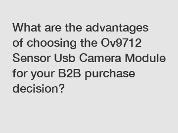 What are the advantages of choosing the Ov9712 Sensor Usb Camera Module for your B2B purchase decision?